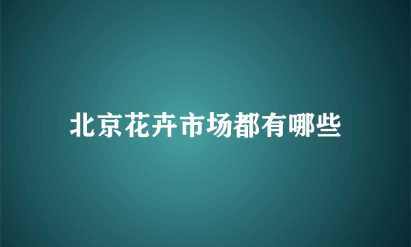 北京花卉市场都有哪些