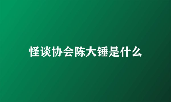 怪谈协会陈大锤是什么