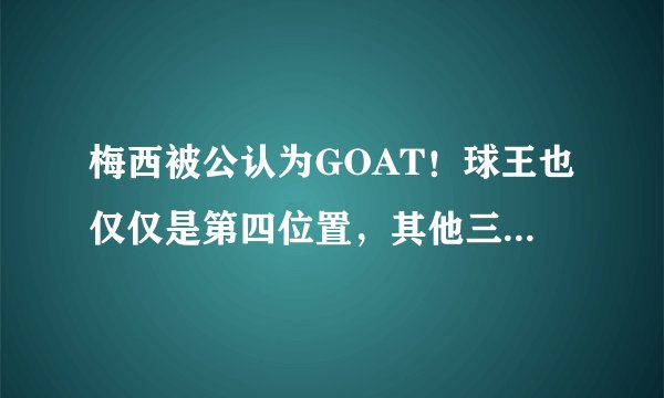 梅西被公认为GOAT！球王也仅仅是第四位置，其他三人已超神