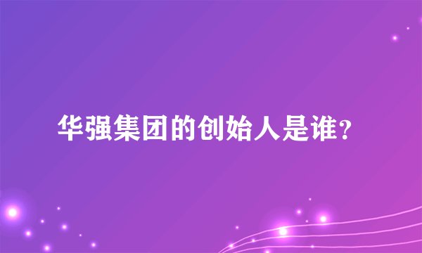 华强集团的创始人是谁？