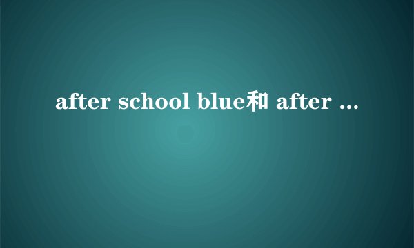 after school blue和 after school red 分别是哪些成员？什么时候成立的？