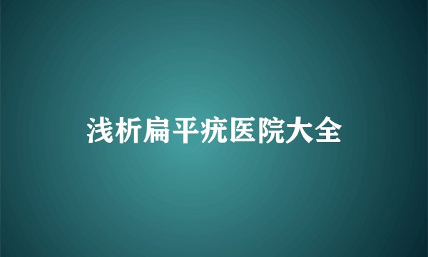 浅析扁平疣医院大全
