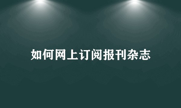 如何网上订阅报刊杂志