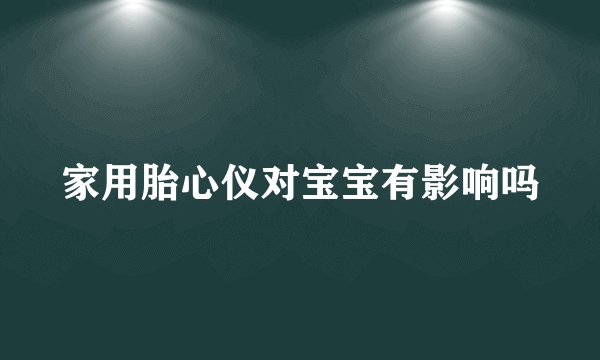 家用胎心仪对宝宝有影响吗