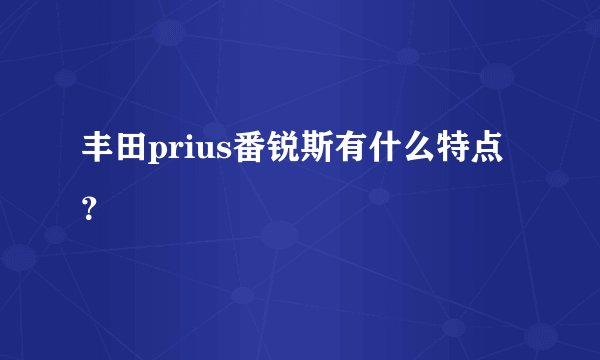 丰田prius番锐斯有什么特点？
