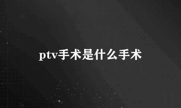 ptv手术是什么手术