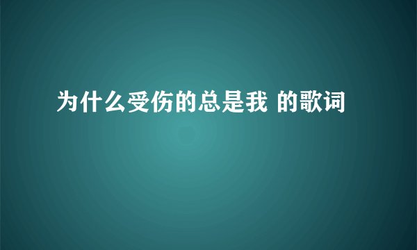 为什么受伤的总是我 的歌词