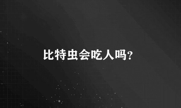 比特虫会吃人吗？