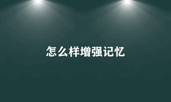 怎么样增强记忆
