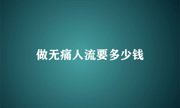 做无痛人流要多少钱