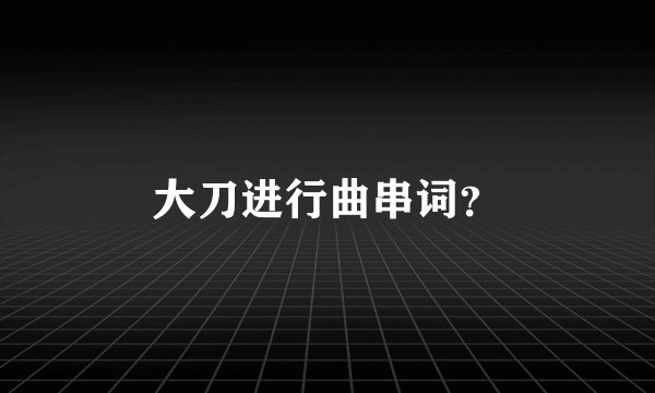 大刀进行曲串词？