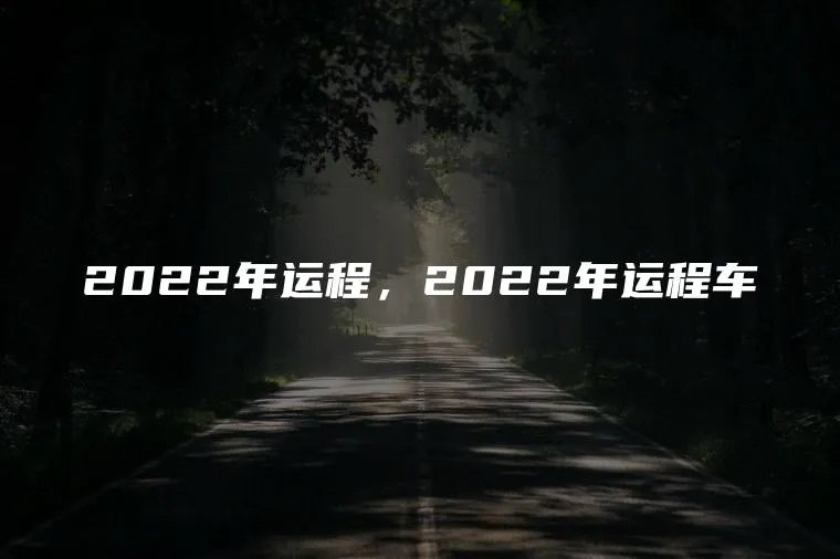 2022年运程，2022年运程车