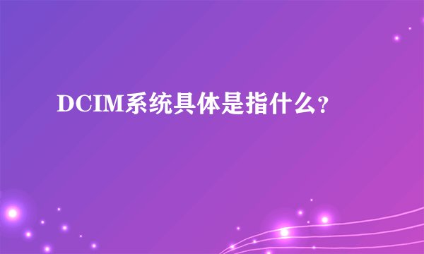 DCIM系统具体是指什么？