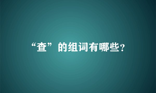 “查”的组词有哪些？