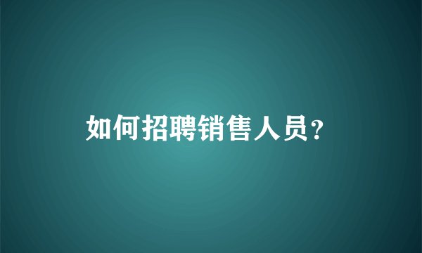 如何招聘销售人员？