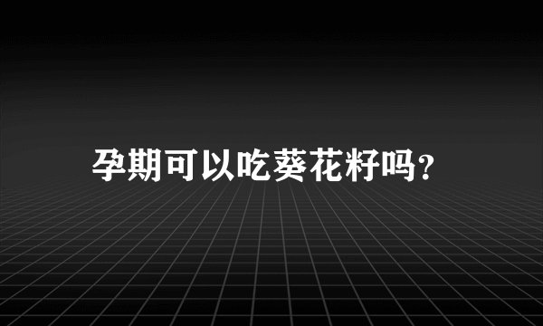 孕期可以吃葵花籽吗？