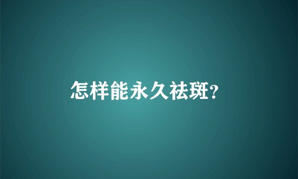 怎样能永久祛斑？