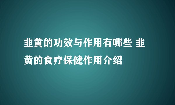 韭黄的功效与作用有哪些 韭黄的食疗保健作用介绍