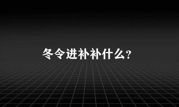 冬令进补补什么？