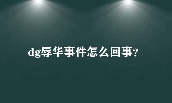 dg辱华事件怎么回事？