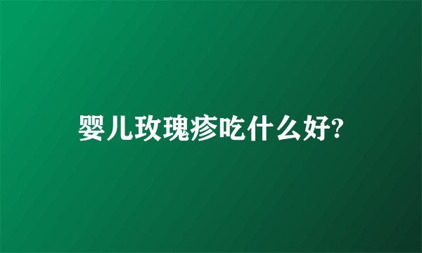 婴儿玫瑰疹吃什么好?