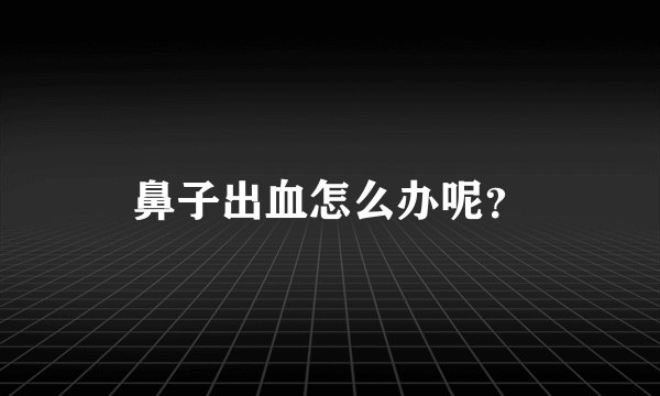 鼻子出血怎么办呢？