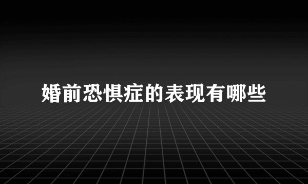 婚前恐惧症的表现有哪些