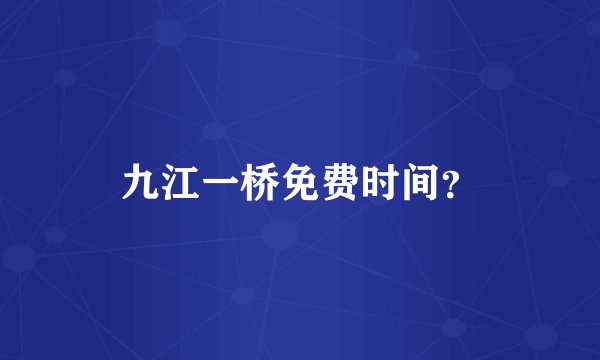 九江一桥免费时间？
