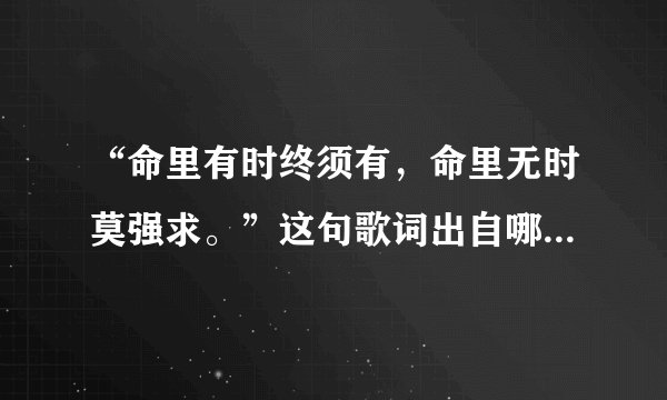 “命里有时终须有，命里无时莫强求。”这句歌词出自哪一首歌？