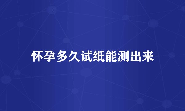 怀孕多久试纸能测出来