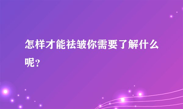 怎样才能祛皱你需要了解什么呢？