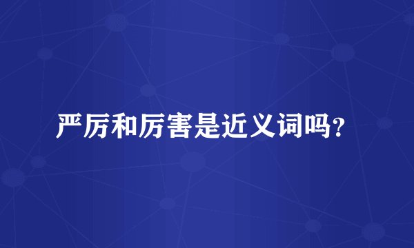 严厉和厉害是近义词吗？