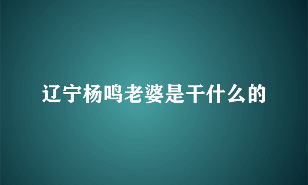 辽宁杨鸣老婆是干什么的