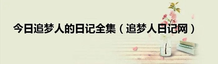 今日追梦人的日记全集（追梦人日记网）