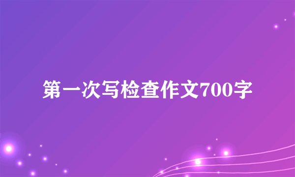 第一次写检查作文700字