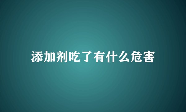 添加剂吃了有什么危害