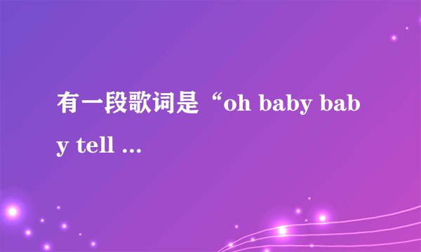 有一段歌词是“oh baby baby tell me why,我们要努力爱，大声的说爱...”是男声的，歌名是什么啊？