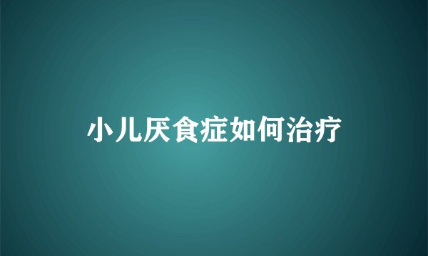 小儿厌食症如何治疗