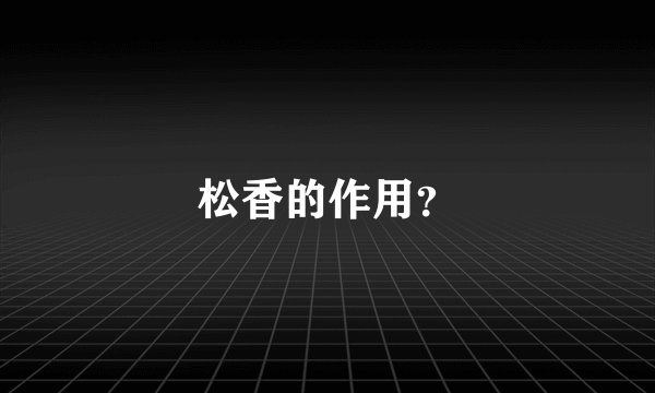 松香的作用？