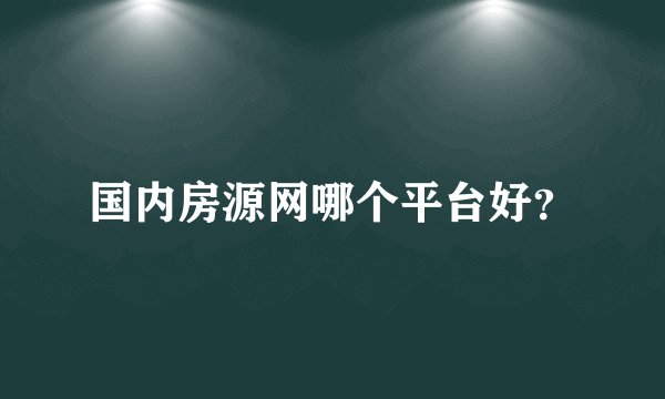 国内房源网哪个平台好？