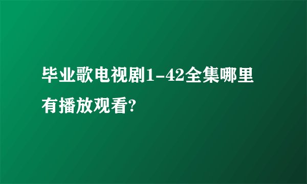 毕业歌电视剧1-42全集哪里有播放观看?