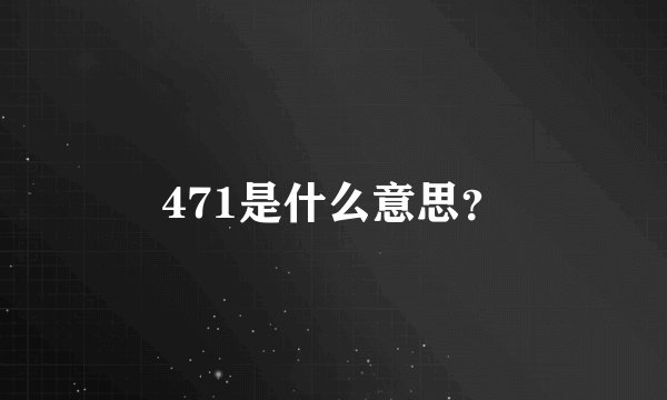 471是什么意思？