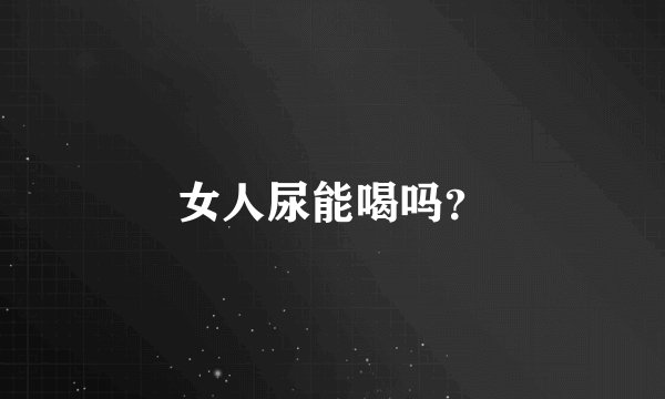 女人尿能喝吗？