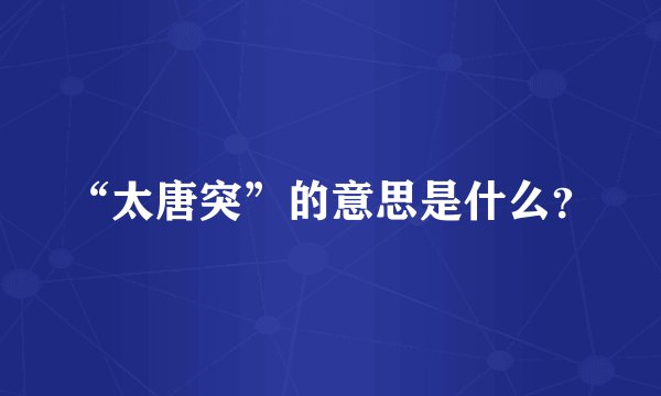 “太唐突”的意思是什么？