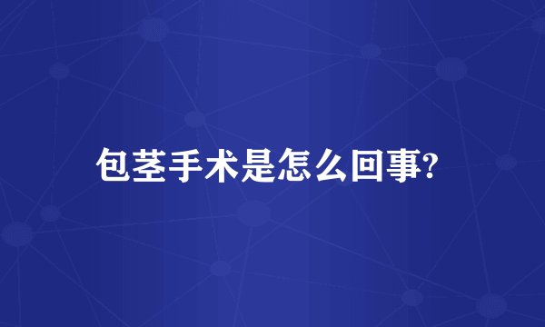 包茎手术是怎么回事? 