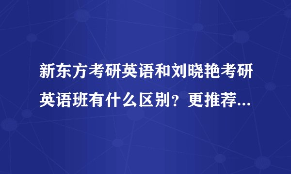 新东方考研英语和刘晓艳考研英语班有什么区别？更推荐报哪一个？