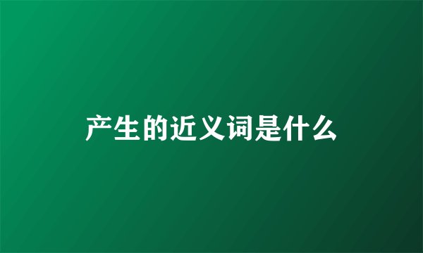 产生的近义词是什么