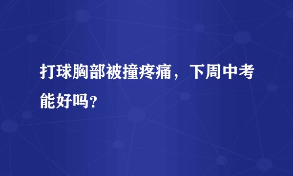 打球胸部被撞疼痛，下周中考能好吗？