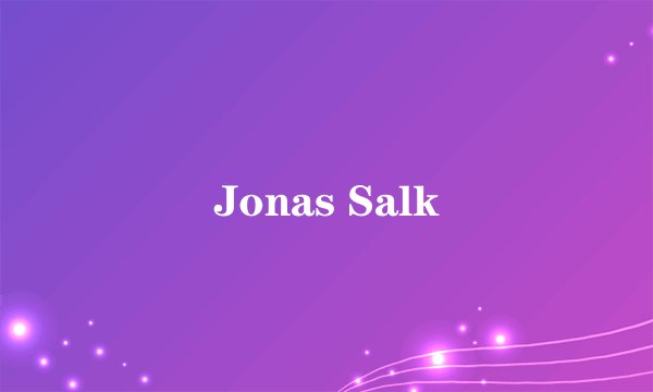 Jonas Salk