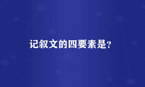 记叙文的四要素是？